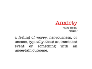 Anxiety
/aNGˈzīədē/
(noun)
a feeling of worry, nervousness, or
unease, typically about an imminent
event or something with an
uncertain outcome.
 