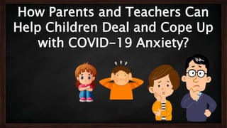 How Parents and Teachers Can
Help Children Deal and Cope Up
with COVID-19 Anxiety?
 