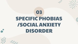 SPECIFIC PHOBIAS
/SOCIAL ANXIETY
DISORDER
03
 