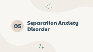 Separation Anxiety
Disorder
05
 