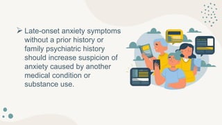  Late-onset anxiety symptoms
without a prior history or
family psychiatric history
should increase suspicion of
anxiety caused by another
medical condition or
substance use.
 