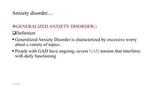 Anxiety disorder…
10/2/2023 8
GENERALIZED ANXIETY DISORDER()
Definition
 Generalized Anxiety Disorder is characterized by excessive worry
about a variety of topics.
 People with GAD have ongoing, severe GAD tension that interferes
with daily functioning
 