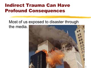 Indirect Trauma Can Have
Profound Consequences
Most of us exposed to disaster through
the media.
 