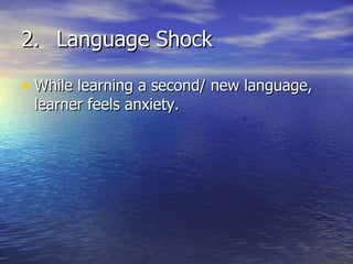 2. Language Shock While learning a second/ new language, learner feels anxiety. 