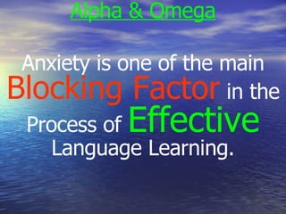 Alpha & Omega Anxiety is one of the main  Blocking Factor  in the Process of  Effective  Language Learning. 