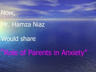 Now,  Mr. Hamza Niaz  Would share   “ Role of Parents in Anxiety” 