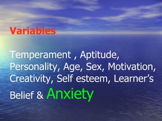 Variables Temperament , Aptitude, Personality, Age, Sex, Motivation, Creativity, Self esteem, Learner’s Belief &  Anxiety 