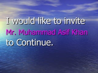 I would like to invite  Mr. Muhammad Asif Khan   to Continue. 