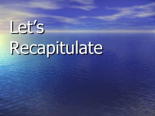 Let’s  Recapitulate 