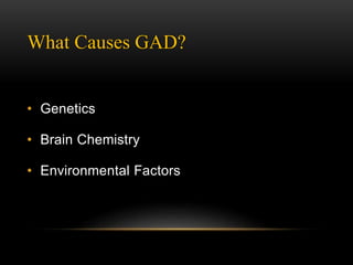 What Causes GAD?
• Genetics
• Brain Chemistry
• Environmental Factors
 