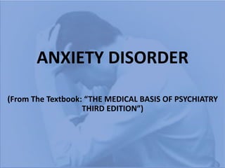ANXIETY DISORDER
(From The Textbook: “THE MEDICAL BASIS OF PSYCHIATRY
THIRD EDITION”)
 