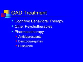 GAD Treatment
 Cognitive Behavioral Therapy
 Other Psychotherapies
 Pharmacotherapy
 Antidepressants
 Benzodiazepines
 Buspirone
 