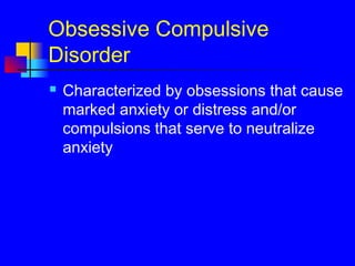 Obsessive Compulsive
Disorder
 Characterized by obsessions that cause
marked anxiety or distress and/or
compulsions that serve to neutralize
anxiety
 