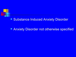  Substance Induced Anxiety Disorder
 Anxiety Disorder not otherwise specified
 