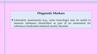Diagnostic Markers
❖ Laboratory assessments (e.g., urine toxicology) may be useful to
measure substance intoxication as part of an assessment for
substance/medication-induced anxiety disorder.
 