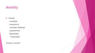 Anxiety
 Anxiety:
- inevitable
- response to
everyday challenge
- proportioned,
*appropriate,
*reasonable
Anxiety is normal!
 