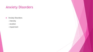 Anxiety Disorders
 Anxiety Disorders:
- intensity
- duration
- impairment
 