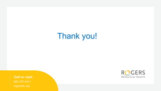 Call or visit:
800-767-4411
rogersbh.org
Thank you!
 