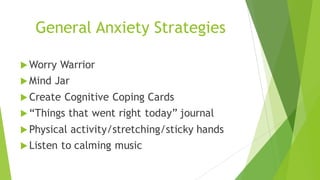 General Anxiety Strategies
u Worry Warrior
u Mind Jar
u Create Cognitive Coping Cards
u “Things that went right today” journal
u Physical activity/stretching/sticky hands
u Listen to calming music
 