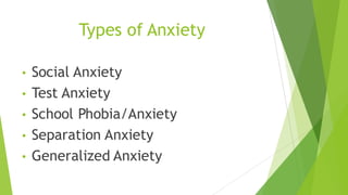 Types of Anxiety
• Social Anxiety
• Test Anxiety
• School Phobia/Anxiety
• Separation Anxiety
• Generalized Anxiety
 