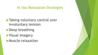 4) Use Relaxation Strategies
uTaking voluntary control over
involuntary tension
uDeep breathing
uVisual imagery
uMuscle relaxation
 