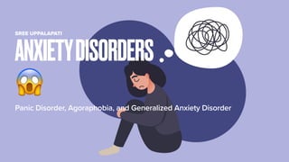 Panic Disorder, Agoraphobia, and Generalized Anxiety Disorder
ANXIETYDISORDERS
😱
SREE UPPALAPATI
 