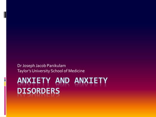ANXIETY AND ANXIETY
DISORDERS
Dr Joseph Jacob Panikulam
Taylor’s University School of Medicine
 