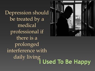 Depression should
be treated by a
medical
professional if
there is a
prolonged
interference with
daily living
 