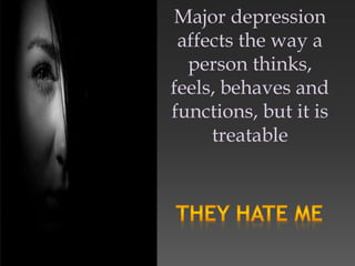 Major depression
affects the way a
person thinks,
feels, behaves and
functions, but it is
treatable
 