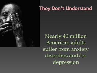 Nearly 40 million
American adults
suffer from anxiety
disorders and/or
depression
 