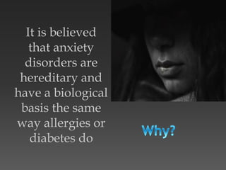 It is believed
that anxiety
disorders are
hereditary and
have a biological
basis the same
way allergies or
diabetes do
 