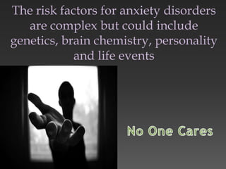 The risk factors for anxiety disorders
are complex but could include
genetics, brain chemistry, personality
and life events
 