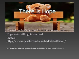 GET MORE INFORMATION @HTTPS://WWW.ADAA.ORG/UNDERSTANDING-ANXIETY
Created By: Mishyinspired @chaoticmoments.com
Copy write: All rights reserved
Photos:
https://www.pexels.com/search/dark%20mood/
 