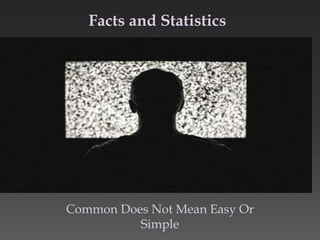 Facts and Statistics
Common Does Not Mean Easy Or
Simple
 