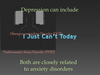 Depression can include
Obsessive-compulsive Disorder (OCD)
Posttraumatic Stress Disorder (PTSD)
Both are closely related
to anxiety disorders
 