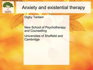 Anxiety and existential therapy
Digby Tantam
New School of Psychotherapy
and Counselling
Universities of Sheffield and
Cambridge
 