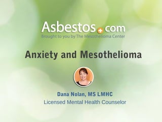 Anxiety and Mesothelioma
Dana Nolan, MS LMHC
Licensed Mental Health Counselor
 