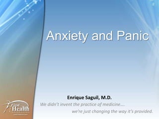 Anxiety and Panic
We didn’t invent the practice of medicine….
we’re just changing the way it’s provided.
Enrique Saguil, M.D.
 