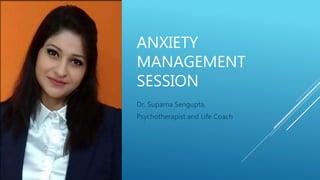 ANXIETY
MANAGEMENT
SESSION
Dr. Suparna Sengupta,
Psychotherapist and Life Coach
 