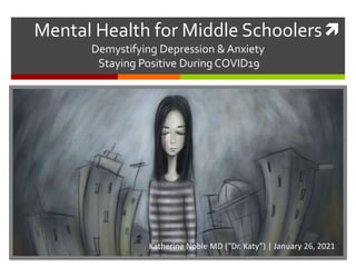 
Katherine Noble MD (“Dr. Katy”) | January 26, 2021
Mental Health for Middle Schoolers
Demystifying Depression & Anxiety
Staying Positive During COVID19
 