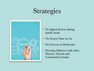 Strategies
No digital devices during
family meals
No Screen Time in Car
No Screens on Bedrooms
Develop Alliances with other
Parents, Schools and
Community Groups
 