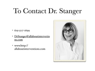 To Contact Dr. Stanger
619-507-1699
DrStanger@allaboutintervetio
ns.com
www.http://
allaboutinterventions.com
 
