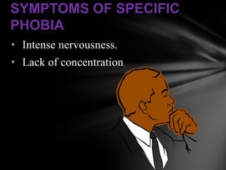 SYMPTOMS OF SPECIFIC
PHOBIA
• Intense nervousness.
• Lack of concentration.
 