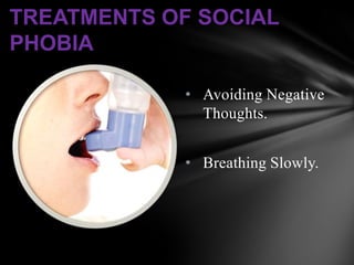 TREATMENTS OF SOCIAL
PHOBIA

             • Avoiding Negative
               Thoughts.


             • Breathing Slowly.
 