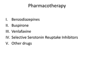 Pharmacotherapy

I.     Benzodiazepines
II.    Buspirone
III.   Venlafaxine
IV.    Selective Serotonin Reuptake Inhibitors
V.     Other drugs
 