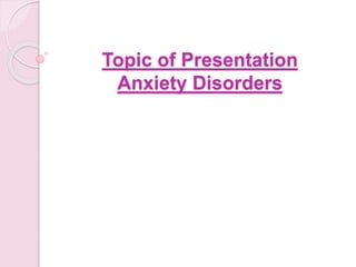 Topic of Presentation
Anxiety Disorders
 