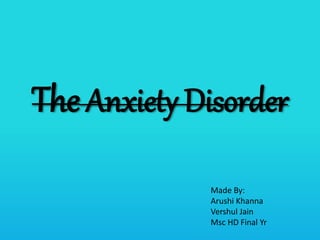 TheAnxiety Disorder
Made By:
Arushi Khanna
Vershul Jain
Msc HD Final Yr
 