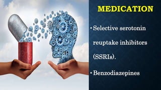 MEDICATION
•Selective serotonin
reuptake inhibitors
(SSRIs).
•Benzodiazepines
 