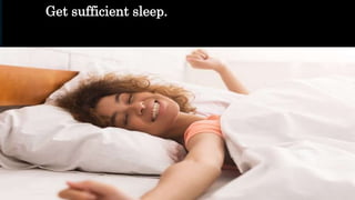 Get sufficient sleep.
 