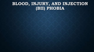 BLOOD, INJURY, AND INJECTION
(BII) PHOBIA
 